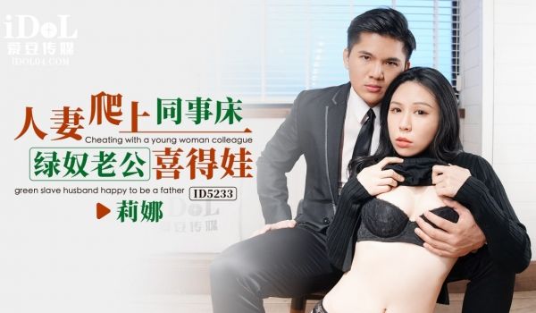 ID5233 人妻爬上同事床-绿奴老公喜得娃