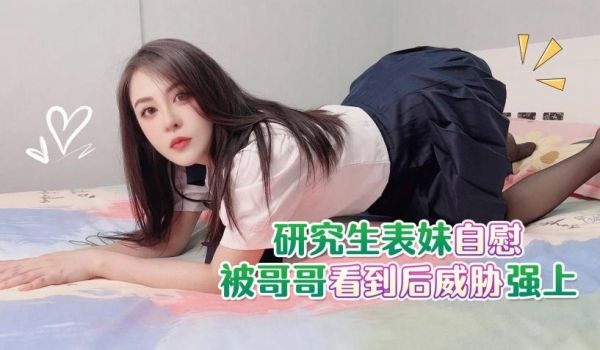 研究生表妹自慰被哥哥看到后威胁强上