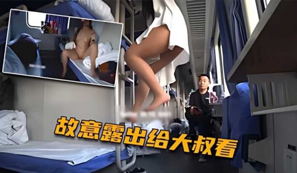 火车上淫欲露出 卧铺列车露乳露逼 大爷看傻眼了