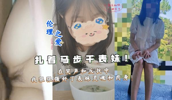 扎着马步干表妹！在哭声和反抗中我狠狠强奸了表妹灵