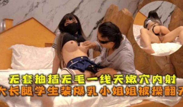 大长腿学生装爆乳小姐姐被操翻天无套抽插无毛一线天