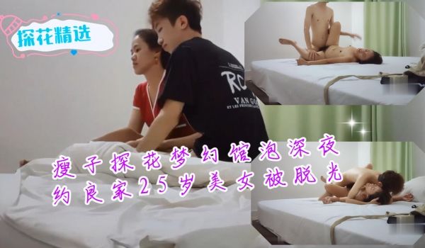 瘦子探花梦幻馆泡深夜约良家25岁美女被脱光