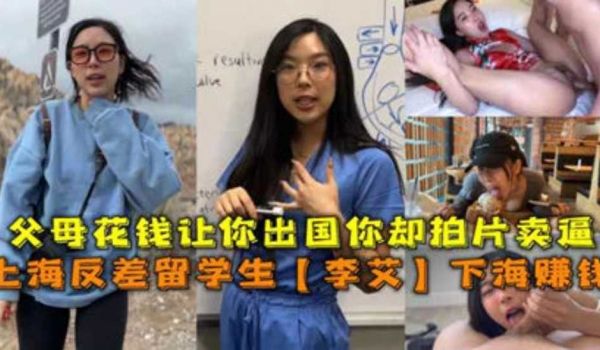上海反差留学生【李艾】父母花钱让你出国你却拍片卖