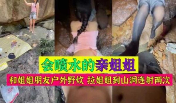 和姐姐朋友户外野炊 拉姐姐到山洞连射两次