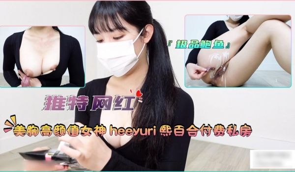 『推特网红』美胸高颜值女神HEEYURI熙百合付