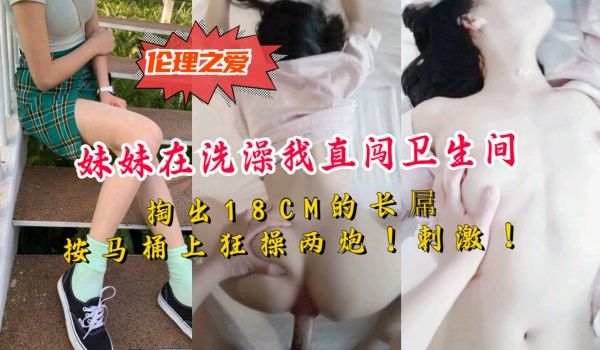 妹妹在洗澡我直闯卫生间掏出18CM的长屌