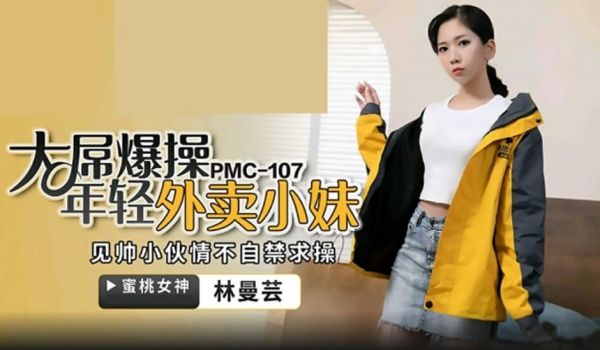 蜜桃传媒-大屌操暴年轻外卖小妹-林曼芸