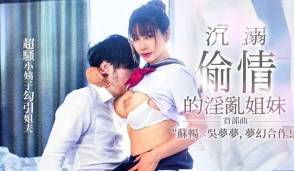 沉溺偷情的淫乱姐妹 苏畅 吴梦梦