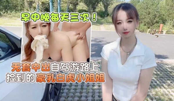 无套中出自驾游路上捡到的豪乳白虎小姐姐-小桃