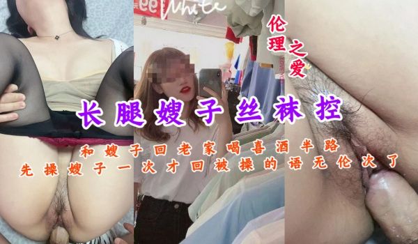 长腿嫂子丝袜控和嫂子回老家喝喜酒半路先操