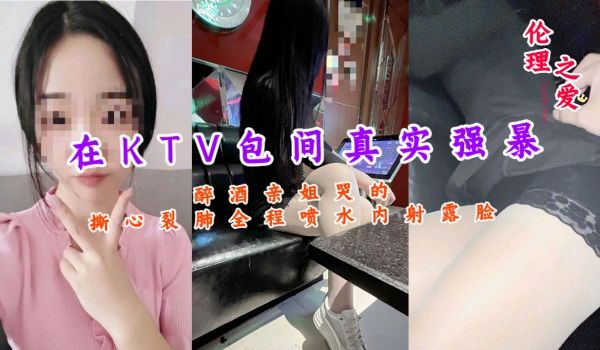 在KTV包间真实强暴醉酒亲姐哭的撕心裂肺