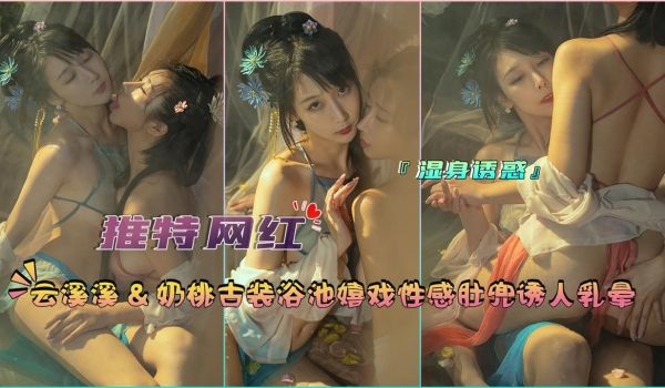 『推特网红』云溪溪&奶桃古装浴池嬉戏性感肚兜诱人