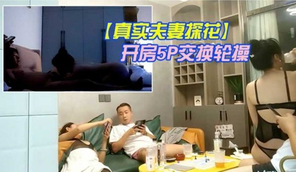 【真实夫妻探花】换妻军团2队夫妻酒店开房5P交换