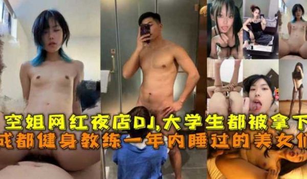 成都健身教练一年内睡过的美女们空姐网红夜店DJ-