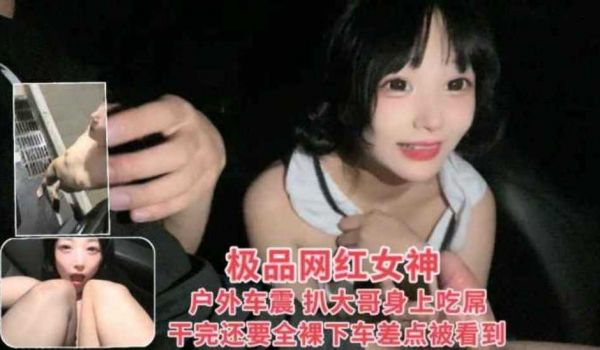 极品网红女神户外车震露脸全裸被爆操白虎淫穴高潮喷