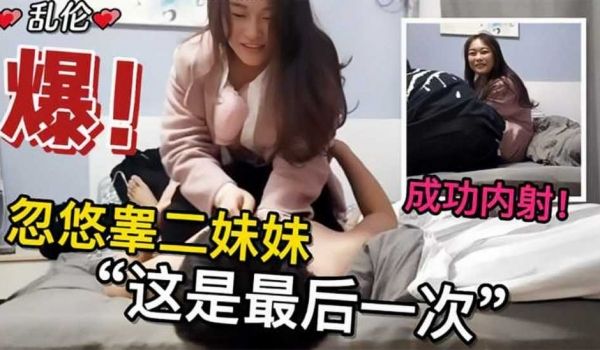 忽悠高二妹妹这是最后一次，终于操到并内射了亲妹