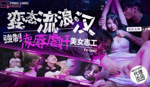 FX-0007 变态流浪汉强制凌辱美女志工