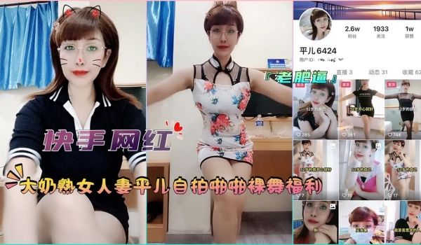 『快手网红』大奶熟女人妻平儿自拍啪啪裸舞福利