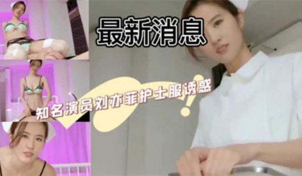 最新消息知名演员刘亦菲护士服诱惑