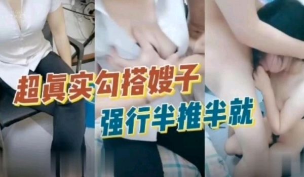 真实勾搭嫂子，强行脱衣后入，最后顺从