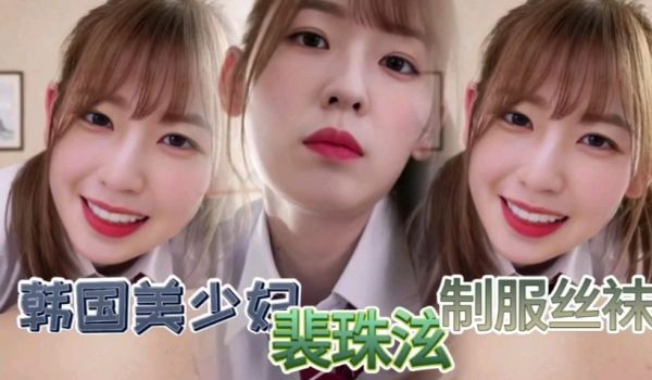 韩国明星少女【裴珠泫】丝袜制服挑逗男友视频