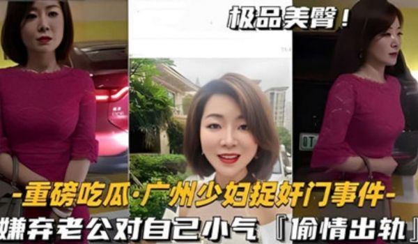 流出重磅吃瓜·广州少妇捉奸门事件-嫌弃老公对自己