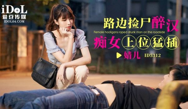ID5312 路边捡尸醉汉痴女上位猛插