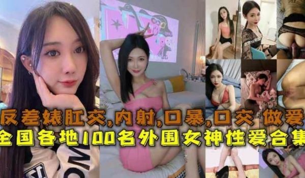 全国各地100名外围女神性爱合集反差婊露脸做爱肛