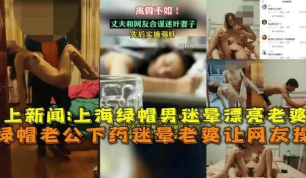 上海绿帽老公下药迷晕漂亮老婆让网友操视频流出上新