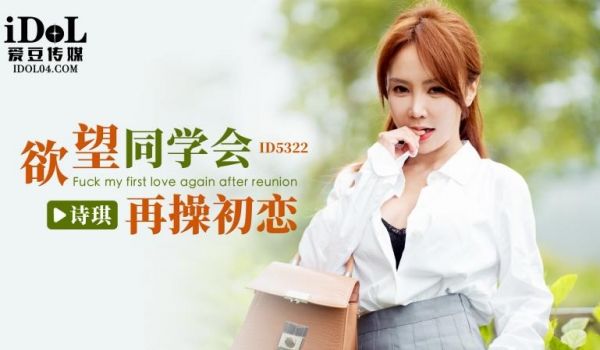 ID5322 欲望同学会再操初恋