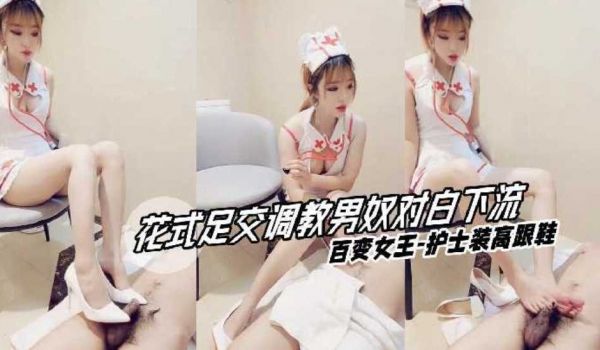 【花式足交调教男奴对白下流】百变女王护士装高跟鞋