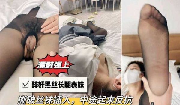 【灌醉强上】醉奸黑丝长腿表妹，撕破丝袜插入，中途