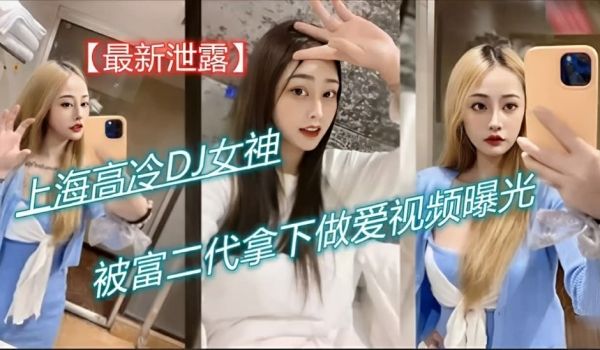 最新泄露 上海高冷DJ女神被富二代拿下做爱视频曝