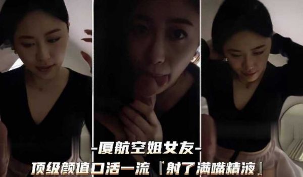 （厦航空姐女友）顶级颜值口活技术一流射了满嘴精液