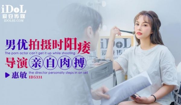 ID5331 男优拍摄时候阳痿-导演亲自肉搏