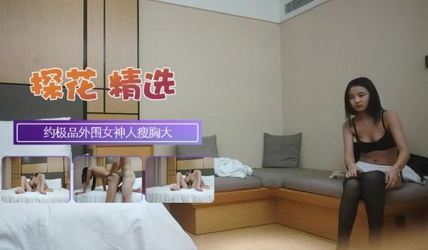约极品外围女神这大鸡巴让她见见世面人瘦胸大
