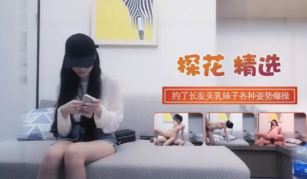 约了长发美乳妹子各种姿势爆操美乳各种姿势爆操