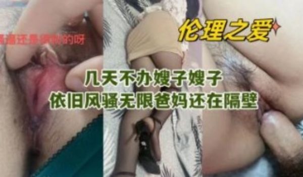几天不办嫂子 嫂子依旧风骚无限爸妈还在隔壁