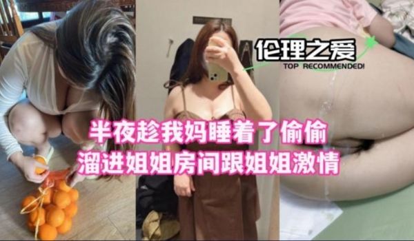 半夜趁我妈睡着了偷偷熘进姐姐房间跟姐姐激情