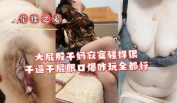 大屁股干妈寂寞骚的很干B干屁眼口爆全都行