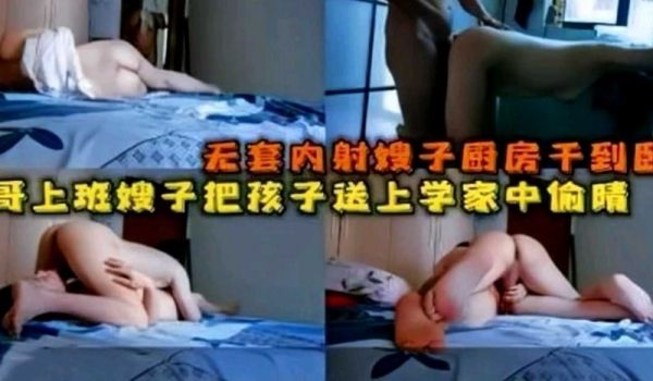大哥上班，嫂子吧孩子送上学后家中偷情!厨房干到卧