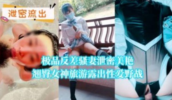 极品反差骚妻泄密美艳翘臀女神旅游露出性爱野战