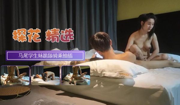 约炮缺钱出来兼职的马尾学生妹跪舔骑乘抽插