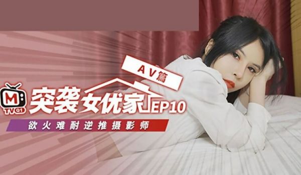 麻豆传媒-突袭女优家 EP10 完整版-逆推性爱