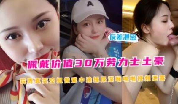 佩戴价值30万劳力士土豪玩弄真是空姐做爱视频泄露
