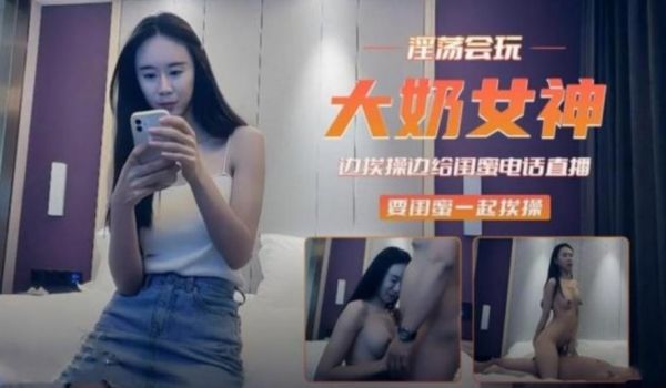 大奶女神边挨操便给闺蜜打电话 邀请一起哎操