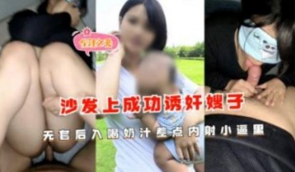 沙发上成功诱奸嫂子无套后入喝奶汁差点内射小逼里