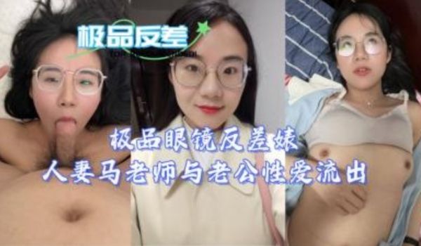 极品眼睛反差人妻马老师与老公性爱流出