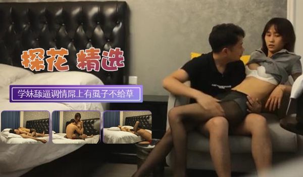黑丝学妹清纯乖巧舔逼调情屌上有虱子不给草