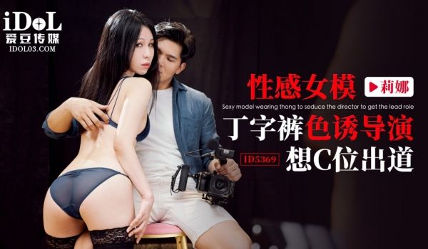 ID5369 性感女模丁字裤色诱导演想C位出道